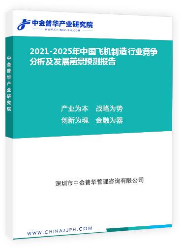 2021-2025年中國飛機制造行業(yè)競爭分析及發(fā)展前景預(yù)測報告