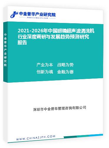 2021-2026年中國眼鏡超聲波清洗機行業(yè)深度調研與發(fā)展趨勢預測研究報告