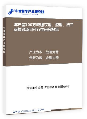 年產(chǎn)量100萬噸螺紋鋼、型鋼、法蘭盤技改項目可行性研究報告