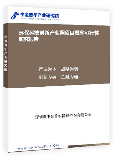 環(huán)?？萍紕?chuàng)新產業(yè)園項目概念可行性研究報告